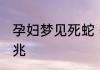 孕妇梦见死蛇 孕妇梦见死蛇是什么预兆