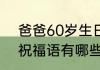 爸爸60岁生日祝福语 爸爸60岁生日祝福语有哪些