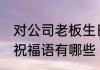 对公司老板生日祝福语 公司老板生日祝福语有哪些
