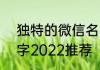 独特的微信名字2022 独特的微信名字2022推荐