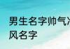 男生名字帅气冷漠古风 好听的男生古风名字