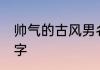 帅气的古风男名字 适合男生的古风名字