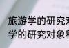 旅游学的研究对象和任务是什么 旅游学的研究对象和任务有哪些