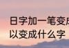 日字加一笔变成什么字 日字加一笔可以变成什么字