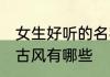 女生好听的名字古风 女生好听的名字古风有哪些
