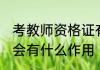 考教师资格证有什么用 考教师资格证会有什么作用