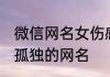 微信网名女伤感网名 伤感的让人感觉孤独的网名