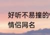 好听不易撞的情侣网名5个字 好听的情侣网名