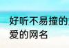 好听不易撞的女生沙雕网名 沙雕又可爱的网名