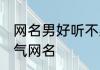 网名男好听不易撞 好听不易撞简洁霸气网名