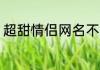 超甜情侣网名不易撞 好听的情侣网名