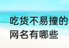 吃货不易撞的网名推荐 吃货不易撞的网名有哪些