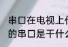 串口在电视上代表着什么意思 电视上的串口是干什么的