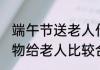 端午节送老人什么好 端午节送什么礼物给老人比较合适