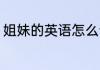 姐妹的英语怎么读 姐妹的英语如何读