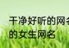 干净好听的网名两个字女生 比较好听的女生网名