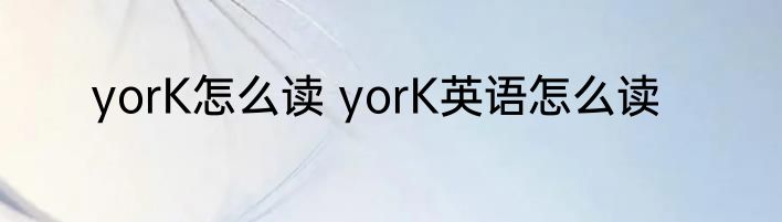 yorK怎么读 yorK英语怎么读