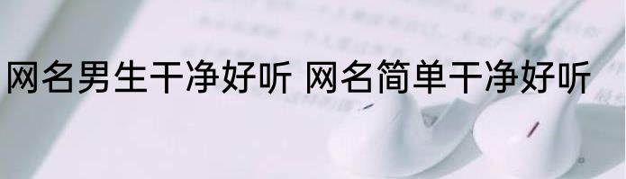 网名男生干净好听 网名简单干净好听