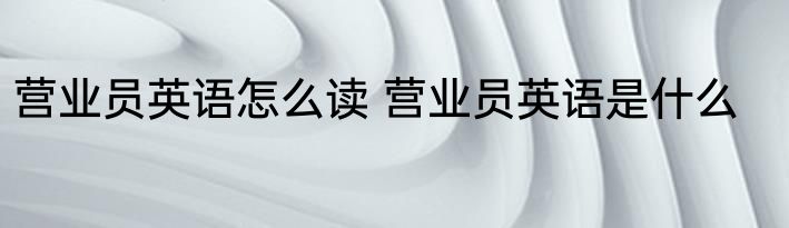 营业员英语怎么读 营业员英语是什么