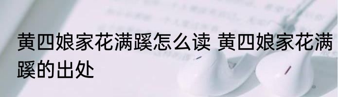 黄四娘家花满蹊怎么读 黄四娘家花满蹊的出处