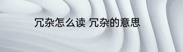 冗杂怎么读 冗杂的意思