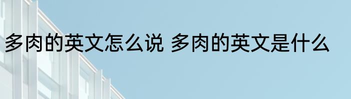 多肉的英文怎么说 多肉的英文是什么