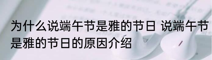 为什么说端午节是雅的节日 说端午节是雅的节日的原因介绍