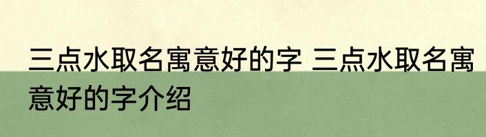 三点水取名寓意好的字 三点水取名寓意好的字介绍