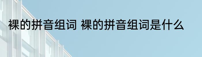 裸的拼音组词 裸的拼音组词是什么
