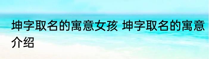 坤字取名的寓意女孩 坤字取名的寓意介绍