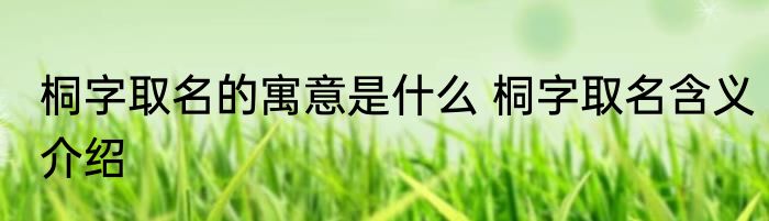 桐字取名的寓意是什么 桐字取名含义介绍