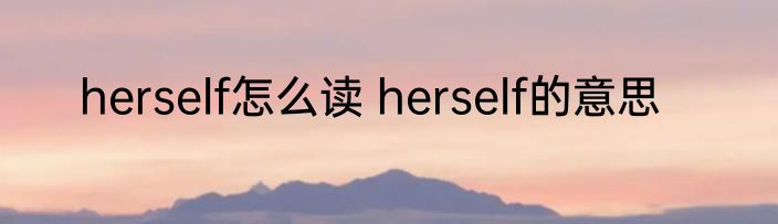 herself怎么读 herself的意思