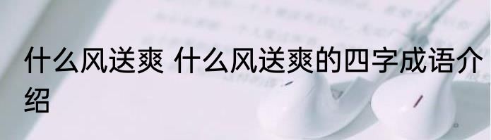 什么风送爽 什么风送爽的四字成语介绍