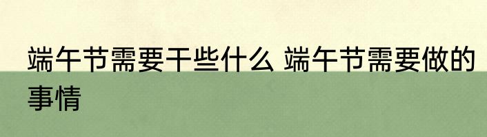 端午节需要干些什么 端午节需要做的事情