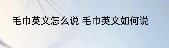 毛巾英文怎么说 毛巾英文如何说
