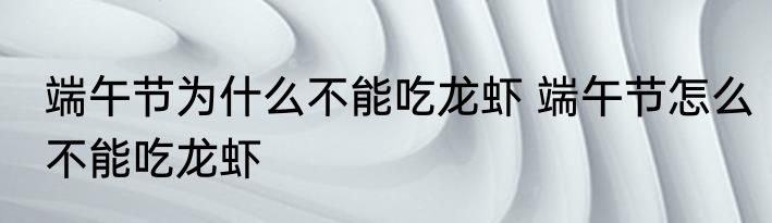 端午节为什么不能吃龙虾 端午节怎么不能吃龙虾