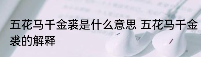 五花马千金裘是什么意思 五花马千金裘的解释