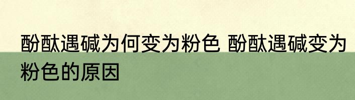 酚酞遇碱为何变为粉色 酚酞遇碱变为粉色的原因