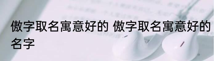 傲字取名寓意好的 傲字取名寓意好的名字