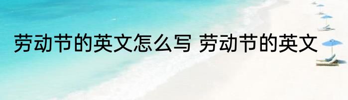 劳动节的英文怎么写 劳动节的英文