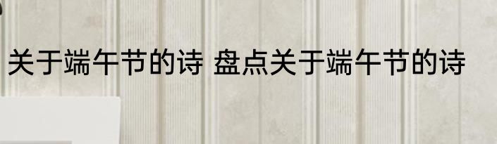关于端午节的诗 盘点关于端午节的诗