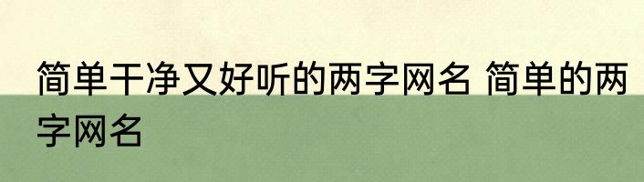 简单干净又好听的两字网名 简单的两字网名