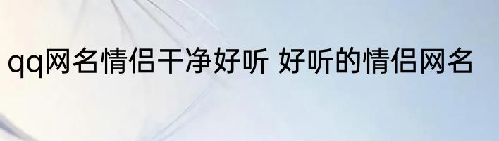 qq网名情侣干净好听 好听的情侣网名