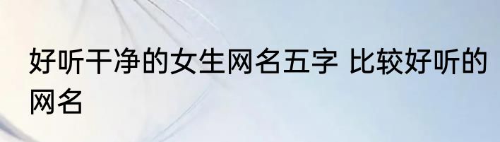 好听干净的女生网名五字 比较好听的网名
