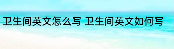 卫生间英文怎么写 卫生间英文如何写