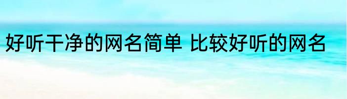 好听干净的网名简单 比较好听的网名