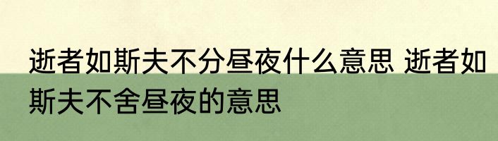 逝者如斯夫不分昼夜什么意思 逝者如斯夫不舍昼夜的意思