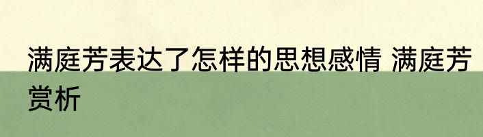 满庭芳表达了怎样的思想感情 满庭芳赏析