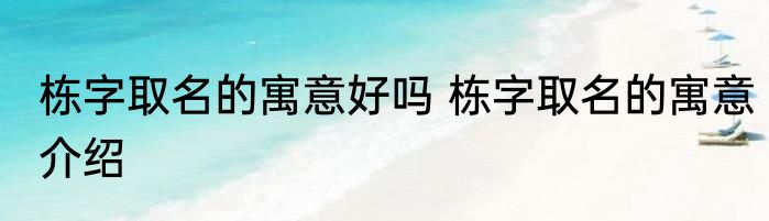 栋字取名的寓意好吗 栋字取名的寓意介绍