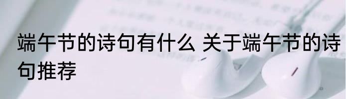端午节的诗句有什么 关于端午节的诗句推荐